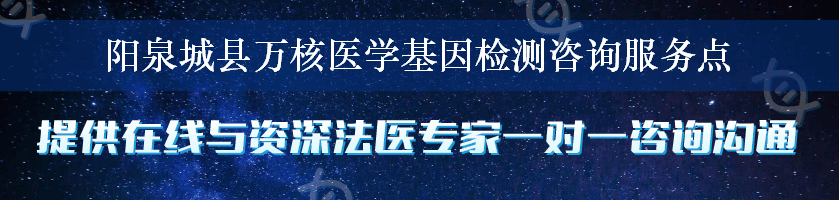 阳泉城县万核医学基因检测咨询服务点